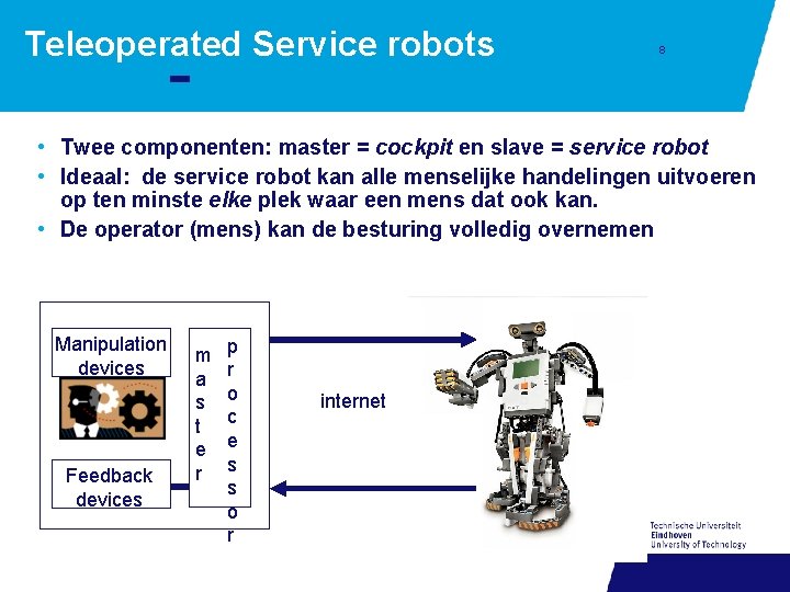 Teleoperated Service robots 8 • Twee componenten: master = cockpit en slave = service