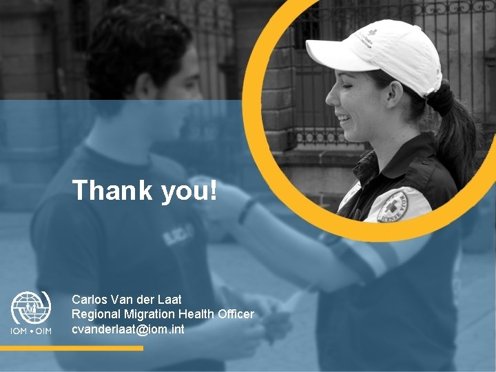 Thank you! Carlos Van der Laat Regional Migration Health Officer cvanderlaat@iom. int 