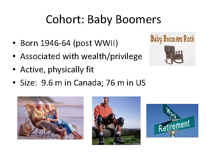 Cohort: Baby Boomers • • Born 1946 -64 (post WWII) Associated with wealth/privilege Active,
