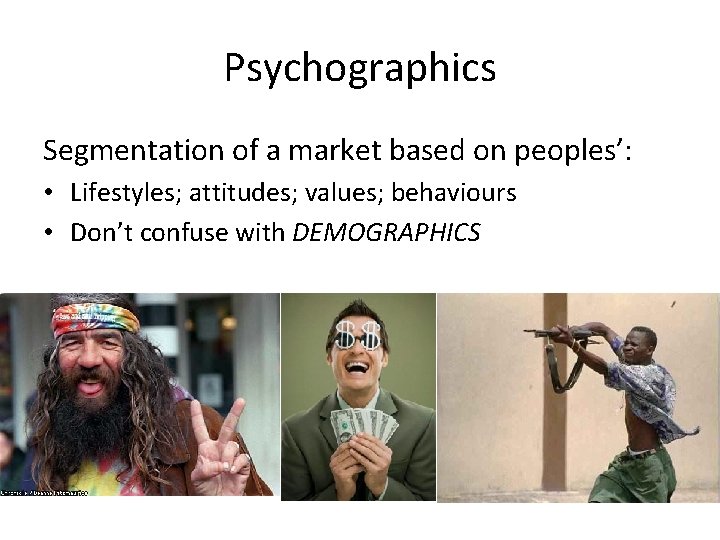Psychographics Segmentation of a market based on peoples’: • Lifestyles; attitudes; values; behaviours •