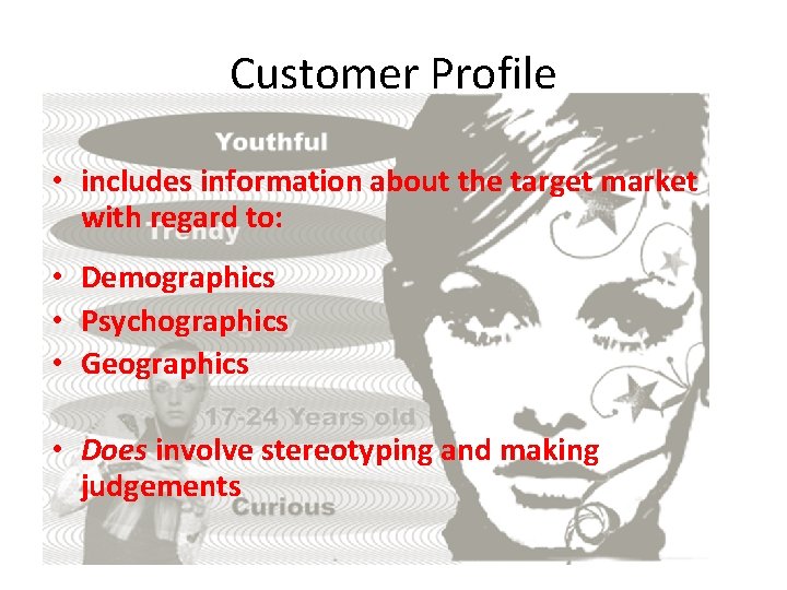 Customer Profile • includes information about the target market with regard to: • Demographics