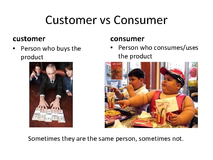 Customer vs Consumer customer • Person who buys the product consumer • Person who