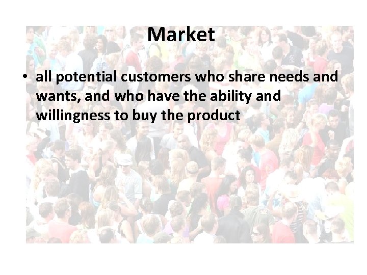 Market • all potential customers who share needs and wants, and who have the