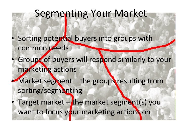 Segmenting Your Market • Sorting potential buyers into groups with common needs • Groups