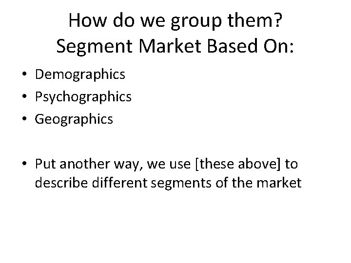 How do we group them? Segment Market Based On: • Demographics • Psychographics •