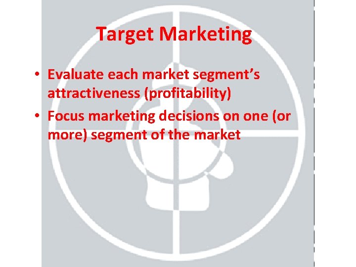 Target Marketing • Evaluate each market segment’s attractiveness (profitability) • Focus marketing decisions on