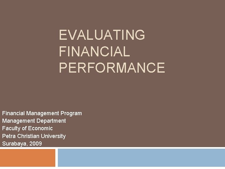 EVALUATING FINANCIAL PERFORMANCE Financial Management Program Management Department Faculty of Economic Petra Christian University