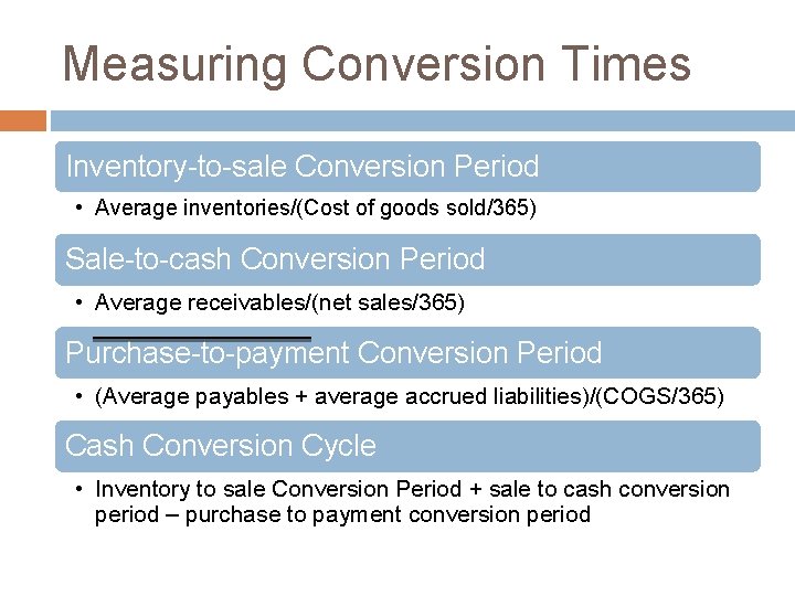 Measuring Conversion Times Inventory-to-sale Conversion Period • Average inventories/(Cost of goods sold/365) Sale-to-cash Conversion