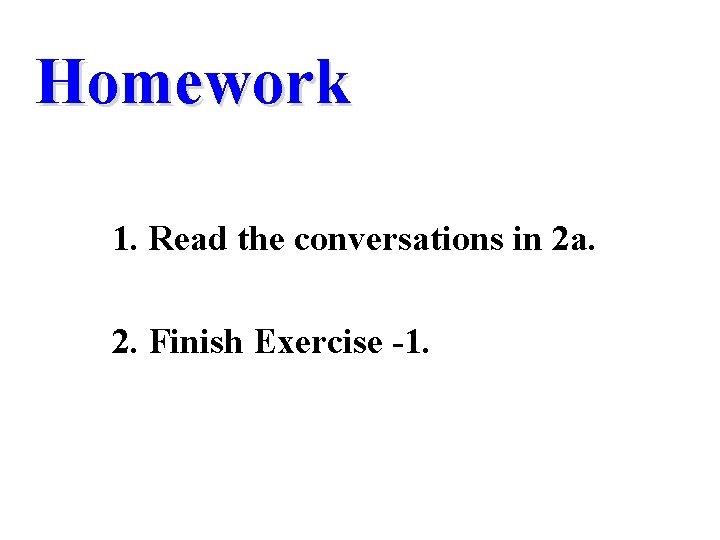 Homework 1. Read the conversations in 2 a. 2. Finish Exercise -1. 