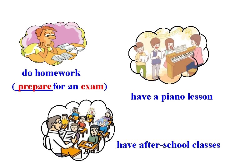 do homework ( prepare for an exam) have a piano lesson have after-school classes