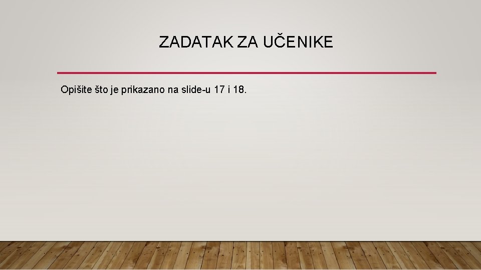 ZADATAK ZA UČENIKE Opišite što je prikazano na slide-u 17 i 18. 