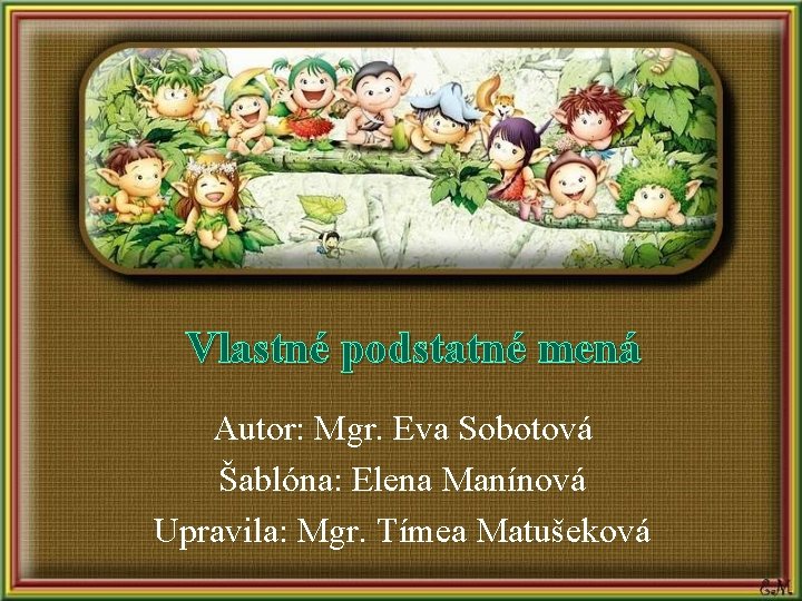 Vlastné podstatné mená Autor: Mgr. Eva Sobotová Šablóna: Elena Manínová Upravila: Mgr. Tímea Matušeková