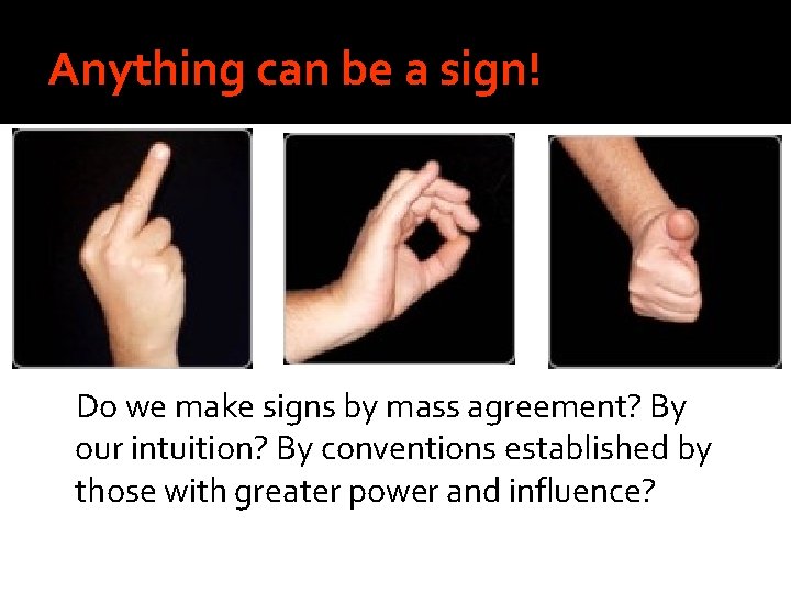 Anything can be a sign! Do we make signs by mass agreement? By our