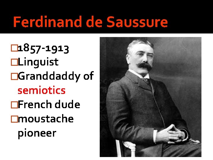 Ferdinand de Saussure � 1857 -1913 �Linguist �Granddaddy of semiotics �French dude �moustache pioneer