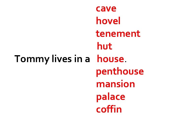 cave hovel tenement hut Tommy lives in a house. penthouse mansion palace coffin 