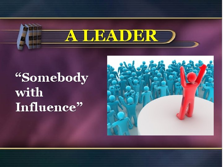 A LEADER “Somebody with Influence” 22 