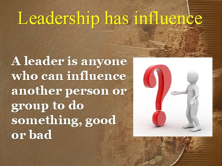Leadership has influence A leader is anyone who can influence another person or group