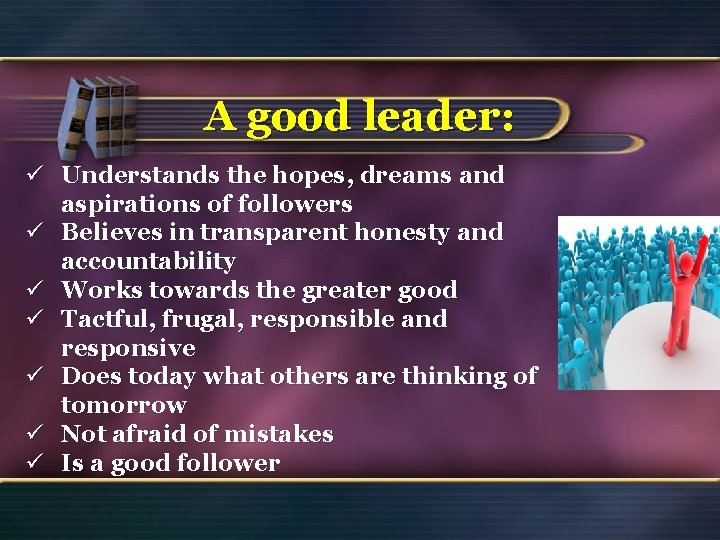 A good leader: ü Understands the hopes, dreams and aspirations of followers ü Believes