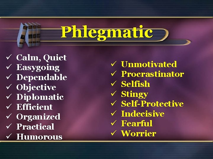 Phlegmatic ü ü ü ü ü Calm, Quiet Easygoing Dependable Objective Diplomatic Efficient Organized