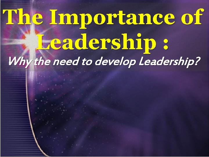 The Importance of Leadership : Why the need to develop Leadership? 