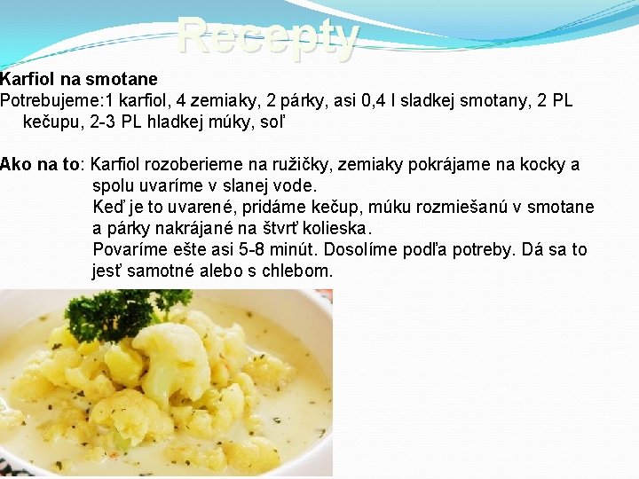 Recepty Karfiol na smotane Potrebujeme: 1 karfiol, 4 zemiaky, 2 párky, asi 0, 4