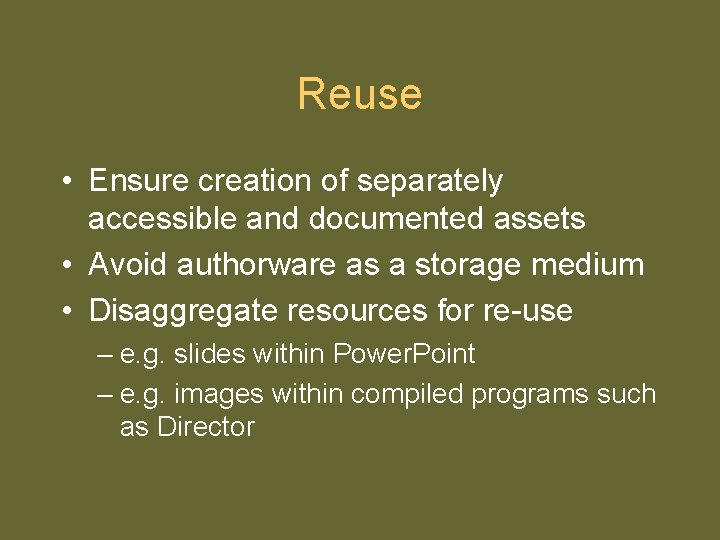 Reuse • Ensure creation of separately accessible and documented assets • Avoid authorware as