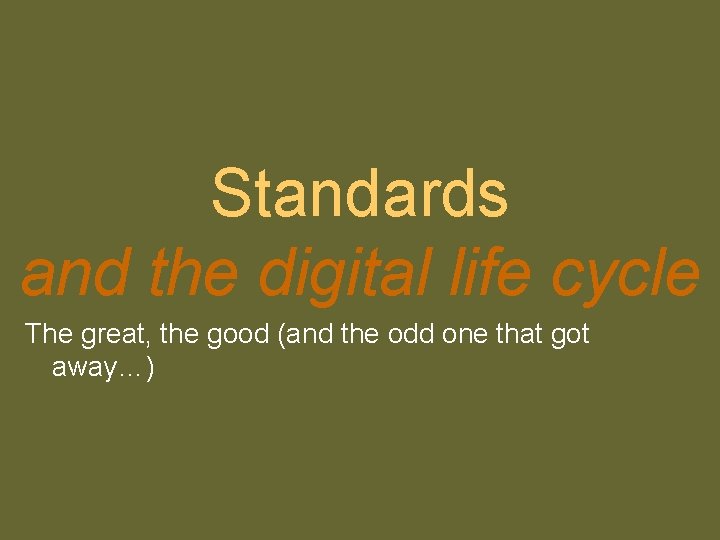 Standards and the digital life cycle The great, the good (and the odd one