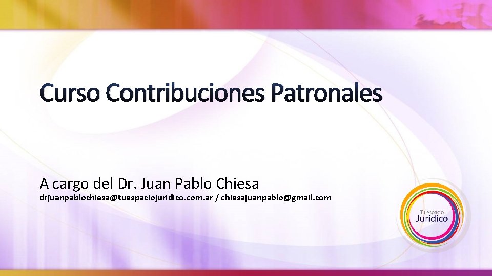 Curso Contribuciones Patronales A cargo del Dr. Juan Pablo Chiesa drjuanpablochiesa@tuespaciojuridico. com. ar /