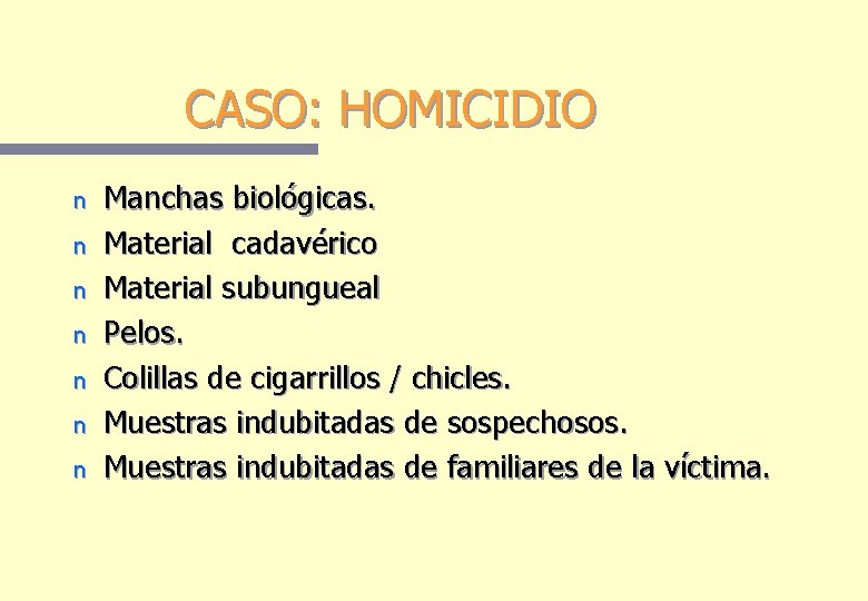 CASO: HOMICIDIO n n n n Manchas biológicas. Material cadavérico Material subungueal Pelos. Colillas