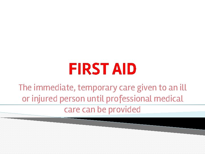 FIRST AID The immediate, temporary care given to an ill or injured person until