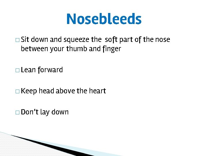 Nosebleeds � Sit down and squeeze the soft part of the nose between your