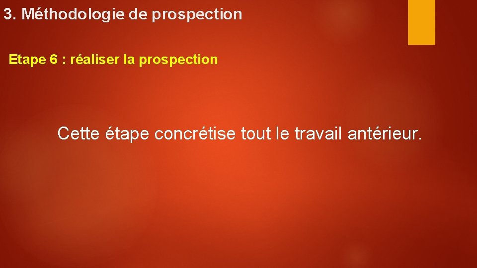 3. Méthodologie de prospection Etape 6 : réaliser la prospection Cette étape concrétise tout