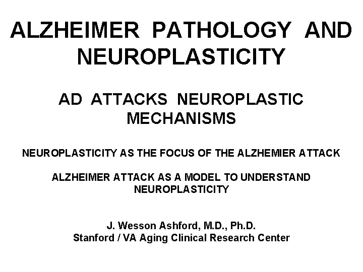 ALZHEIMER PATHOLOGY AND NEUROPLASTICITY AD ATTACKS NEUROPLASTIC MECHANISMS NEUROPLASTICITY AS THE FOCUS OF THE