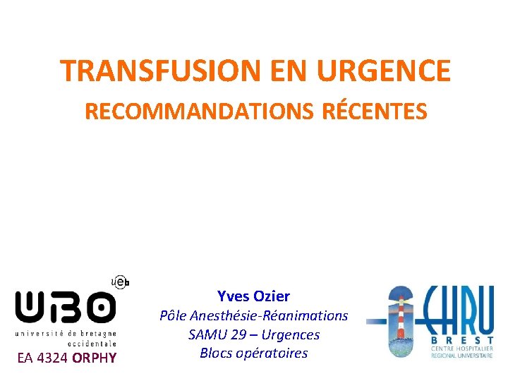 TRANSFUSION EN URGENCE RECOMMANDATIONS RÉCENTES Yves Ozier EA 4324 ORPHY Pôle Anesthésie-Réanimations SAMU 29