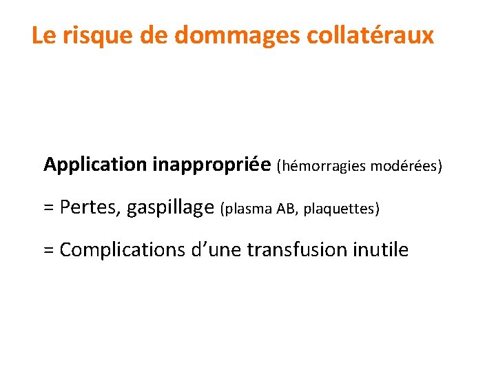 Le risque de dommages collatéraux Application inappropriée (hémorragies modérées) = Pertes, gaspillage (plasma AB,