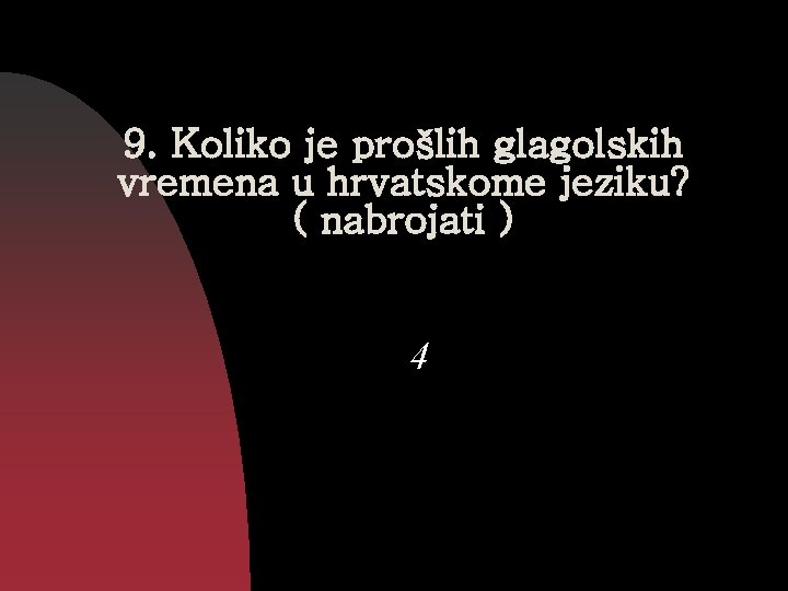 9. Koliko je prošlih glagolskih vremena u hrvatskome jeziku? ( nabrojati ) 4 