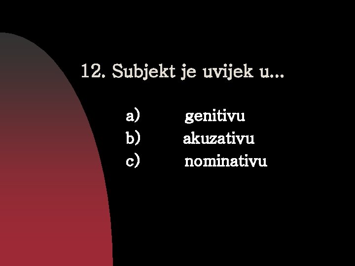 12. Subjekt je uvijek u. . . a) b) c) genitivu akuzativu nominativu 