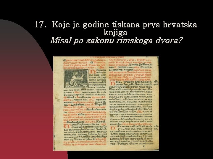 17. Koje je godine tiskana prva hrvatska knjiga Misal po zakonu rimskoga dvora? 