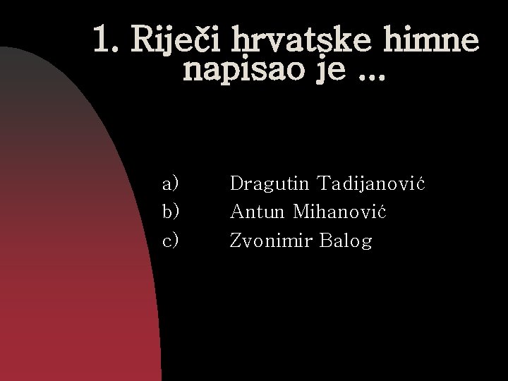 1. Riječi hrvatske himne napisao je. . . a) b) c) Dragutin Tadijanović Antun