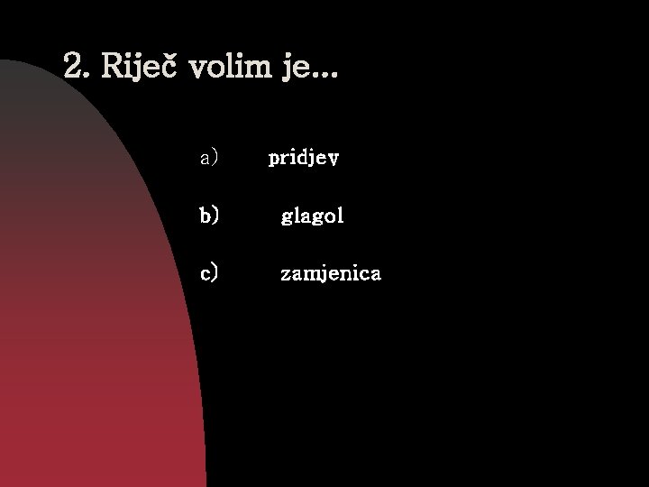 2. Riječ volim je. . . a) pridjev b) glagol c) zamjenica 