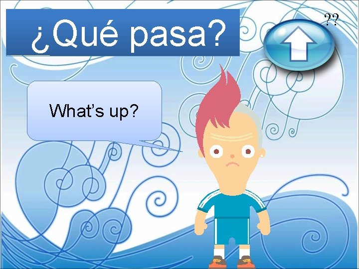 ¿Qué pasa? What’s up? ? ? 