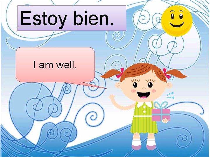 Estoy bien. I am well. 