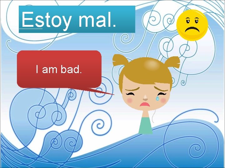 Estoy mal. I am bad. 