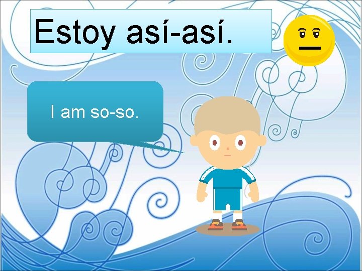 Estoy así-así. I am so-so. 