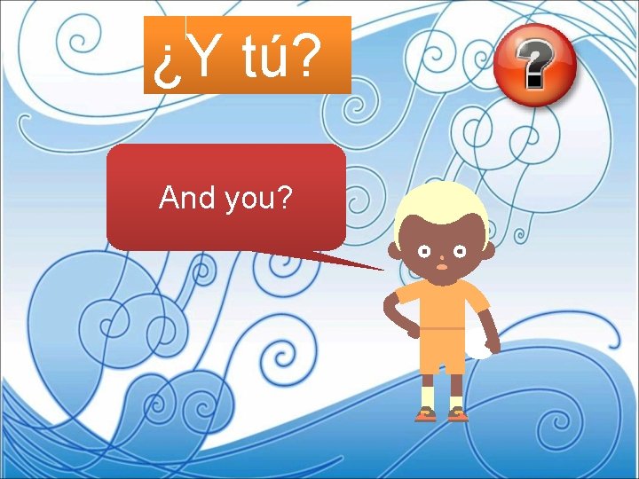 ¿Y tú? And you? 