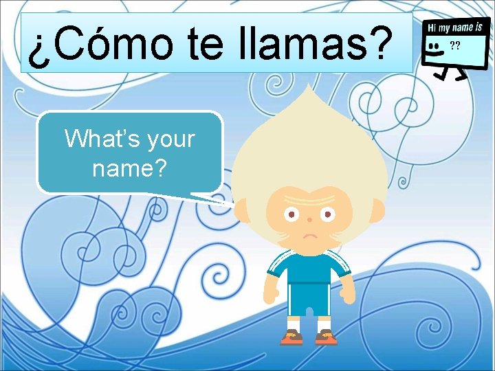 ¿Cómo te llamas? What’s your name? ? ? 