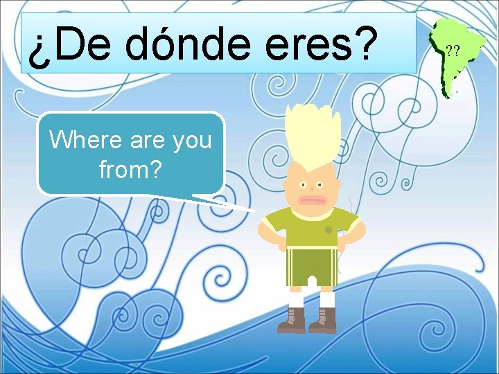 ¿De dónde eres? Where are you from? ? ? 