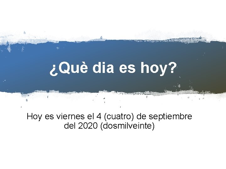 ¿Què dia es hoy? Hoy es viernes el 4 (cuatro) de septiembre del 2020