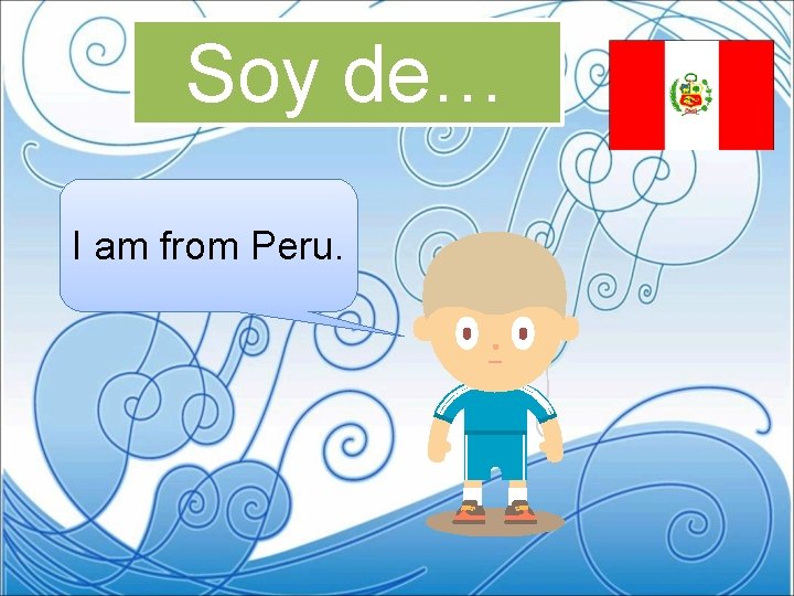 Soy de… I am from Peru. 