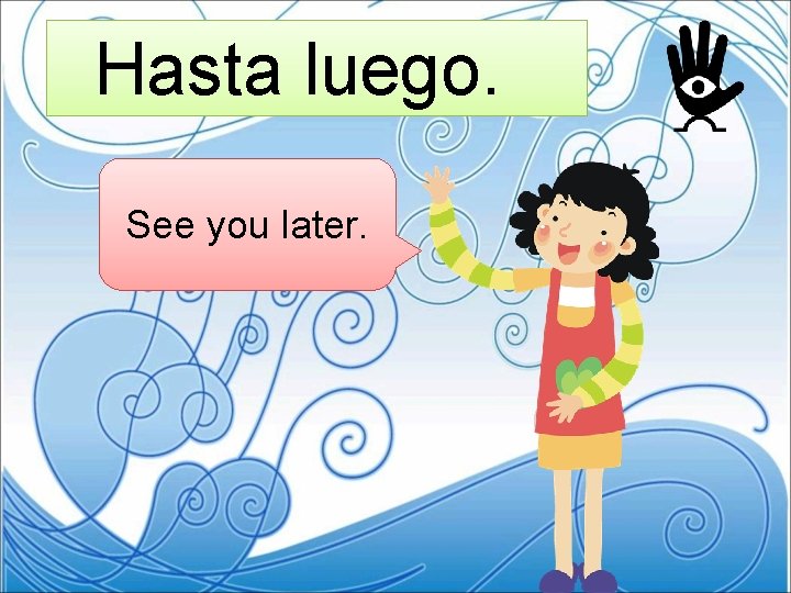 Hasta luego. See you later. 